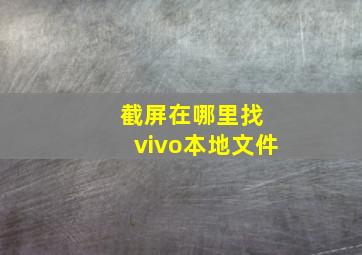 截屏在哪里找 vivo本地文件